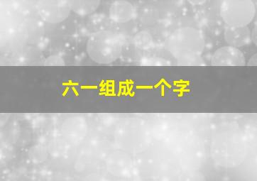 六一组成一个字