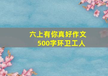 六上有你真好作文500字环卫工人