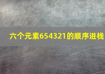 六个元素654321的顺序进栈