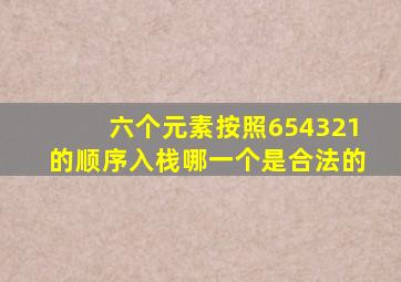 六个元素按照654321的顺序入栈哪一个是合法的