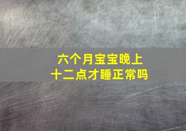 六个月宝宝晚上十二点才睡正常吗