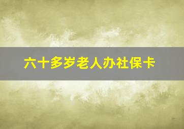 六十多岁老人办社保卡