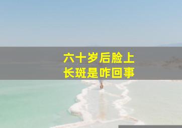 六十岁后脸上长斑是咋回事