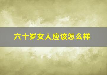 六十岁女人应该怎么样