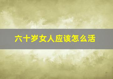 六十岁女人应该怎么活