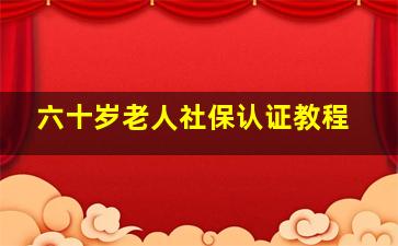 六十岁老人社保认证教程