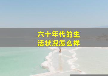 六十年代的生活状况怎么样