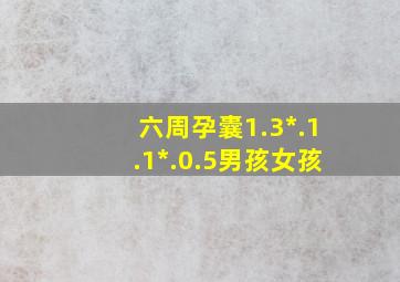 六周孕囊1.3*.1.1*.0.5男孩女孩