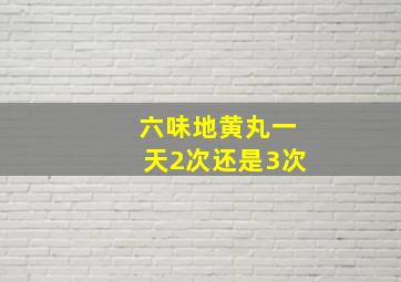 六味地黄丸一天2次还是3次