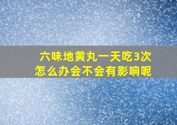 六味地黄丸一天吃3次怎么办会不会有影响呢