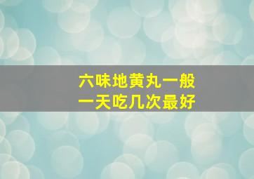 六味地黄丸一般一天吃几次最好