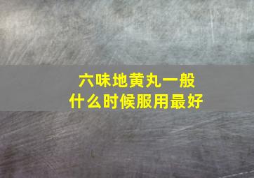 六味地黄丸一般什么时候服用最好