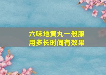 六味地黄丸一般服用多长时间有效果