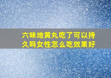 六味地黄丸吃了可以持久吗女性怎么吃效果好