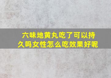 六味地黄丸吃了可以持久吗女性怎么吃效果好呢