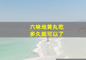 六味地黄丸吃多久就可以了