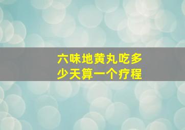 六味地黄丸吃多少天算一个疗程