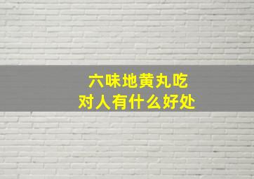 六味地黄丸吃对人有什么好处