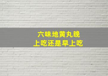 六味地黄丸晚上吃还是早上吃