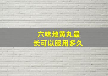 六味地黄丸最长可以服用多久