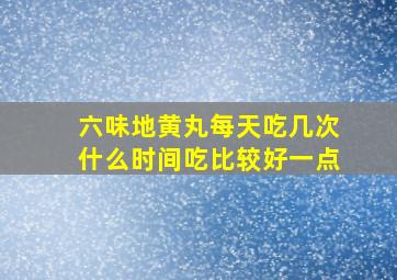 六味地黄丸每天吃几次什么时间吃比较好一点