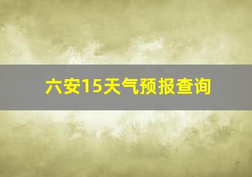 六安15天气预报查询