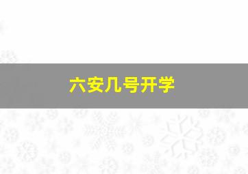 六安几号开学