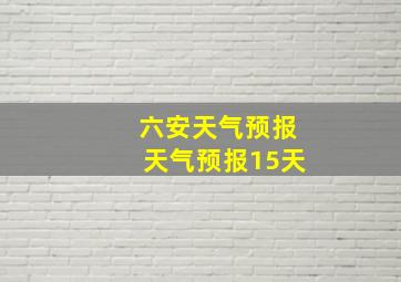 六安天气预报天气预报15天