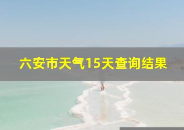 六安市天气15天查询结果