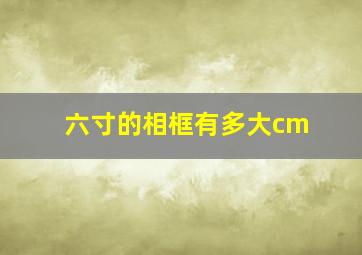 六寸的相框有多大cm