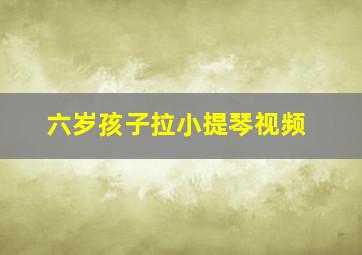 六岁孩子拉小提琴视频