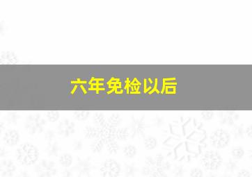 六年免检以后