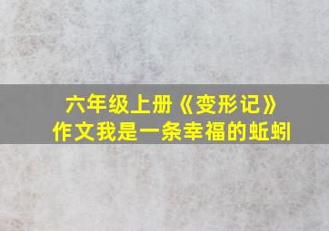 六年级上册《变形记》作文我是一条幸福的蚯蚓