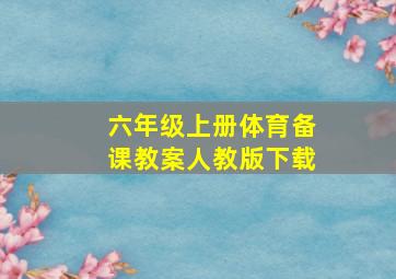 六年级上册体育备课教案人教版下载