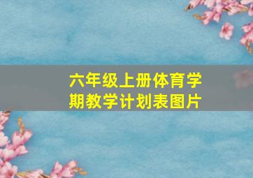 六年级上册体育学期教学计划表图片