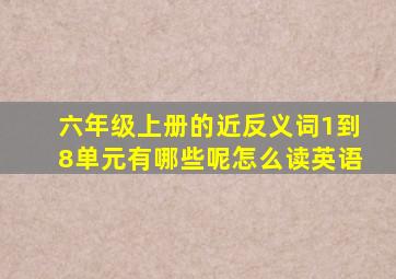 六年级上册的近反义词1到8单元有哪些呢怎么读英语