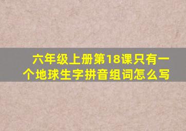 六年级上册第18课只有一个地球生字拼音组词怎么写