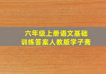 六年级上册语文基础训练答案人教版学子斋