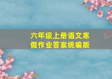 六年级上册语文寒假作业答案统编版