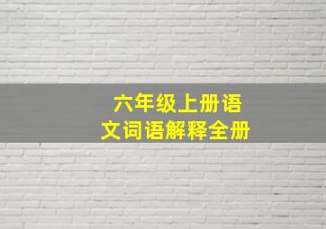 六年级上册语文词语解释全册