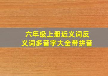 六年级上册近义词反义词多音字大全带拼音