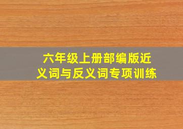 六年级上册部编版近义词与反义词专项训练