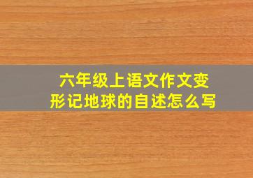 六年级上语文作文变形记地球的自述怎么写