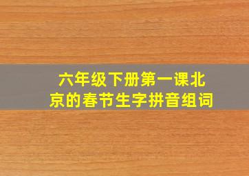 六年级下册第一课北京的春节生字拼音组词