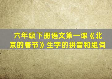 六年级下册语文第一课《北京的春节》生字的拼音和组词