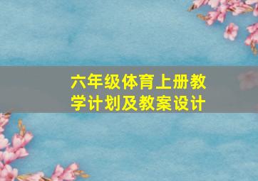 六年级体育上册教学计划及教案设计