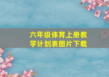 六年级体育上册教学计划表图片下载