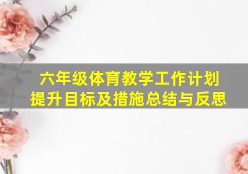 六年级体育教学工作计划提升目标及措施总结与反思