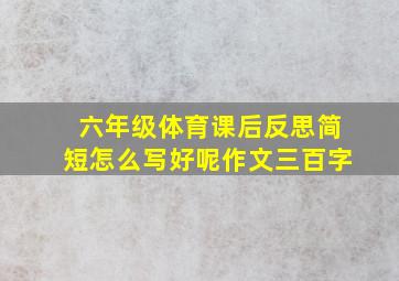 六年级体育课后反思简短怎么写好呢作文三百字