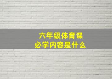 六年级体育课必学内容是什么